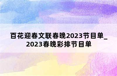 百花迎春文联春晚2023节目单_2023春晚彩排节目单