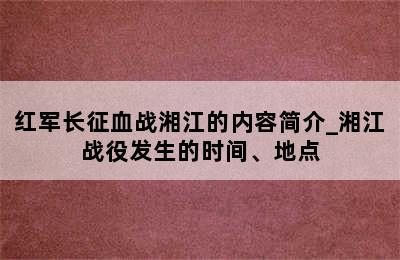 红军长征血战湘江的内容简介_湘江战役发生的时间、地点