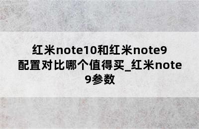 红米note10和红米note9配置对比哪个值得买_红米note9参数