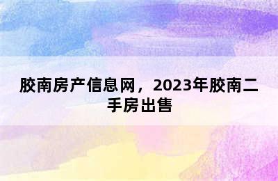 胶南房产信息网，2023年胶南二手房出售