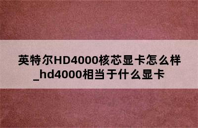 英特尔HD4000核芯显卡怎么样_hd4000相当于什么显卡