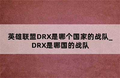 英雄联盟DRX是哪个国家的战队_DRX是哪国的战队
