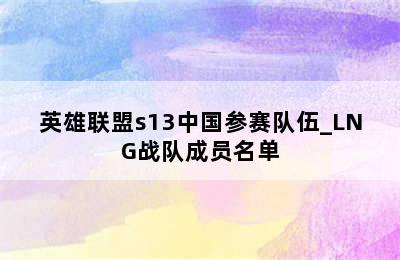 英雄联盟s13中国参赛队伍_LNG战队成员名单
