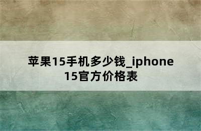 苹果15手机多少钱_iphone15官方价格表