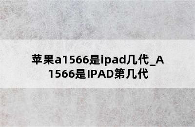 苹果a1566是ipad几代_A1566是IPAD第几代