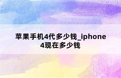 苹果手机4代多少钱_iphone4现在多少钱