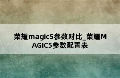 荣耀magic5参数对比_荣耀MAGIC5参数配置表