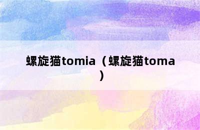 螺旋猫tomia（螺旋猫toma）