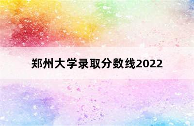 郑州大学录取分数线2022