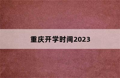 重庆开学时间2023
