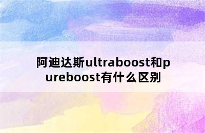 阿迪达斯ultraboost和pureboost有什么区别