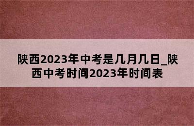 陕西2023年中考是几月几日_陕西中考时间2023年时间表